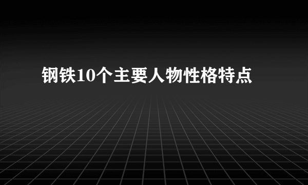 钢铁10个主要人物性格特点