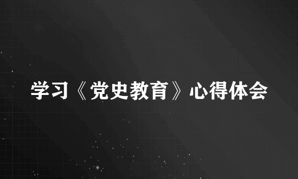 学习《党史教育》心得体会