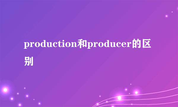 production和producer的区别