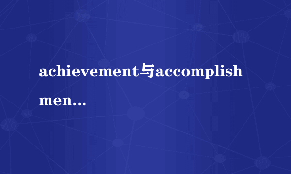 achievement与accomplishment的区别