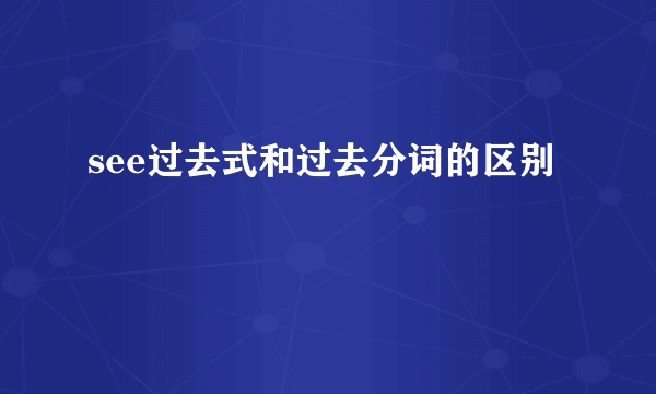 see过去式和过去分词的区别