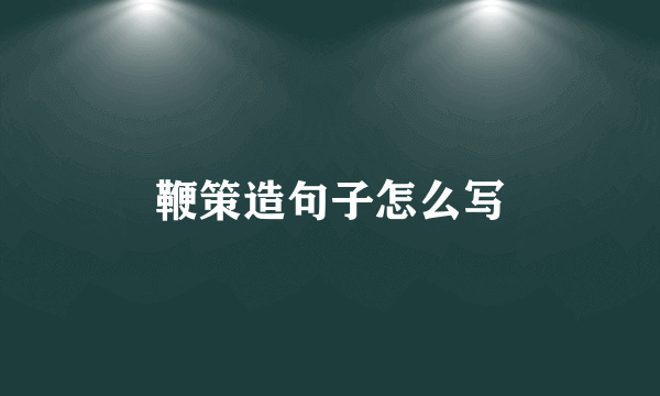 鞭策造句子怎么写