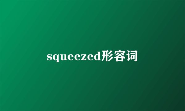 squeezed形容词