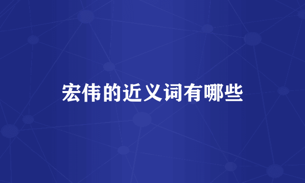 宏伟的近义词有哪些