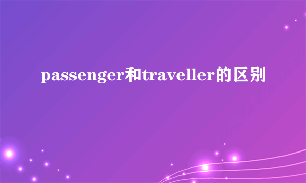 passenger和traveller的区别