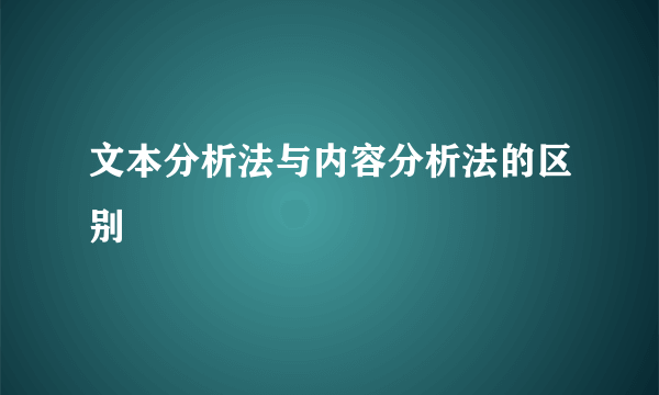 文本分析法与内容分析法的区别