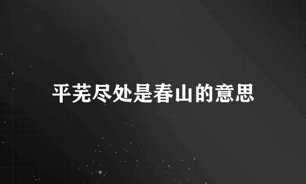 平芜尽处是春山的意思