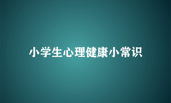 小学生心理健康小常识