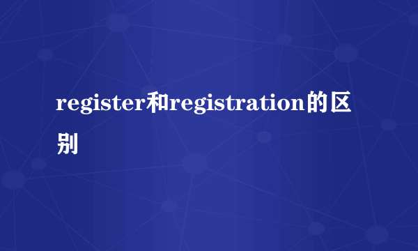 register和registration的区别