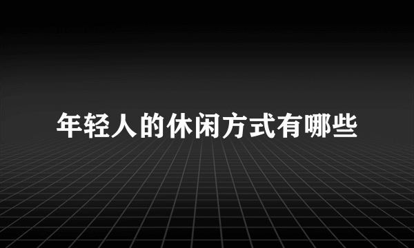 年轻人的休闲方式有哪些
