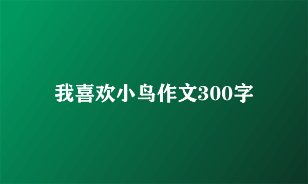 我喜欢小鸟作文300字