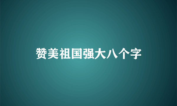 赞美祖国强大八个字