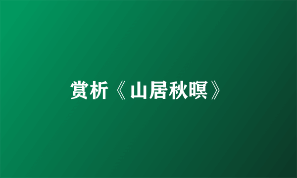 赏析《山居秋暝》