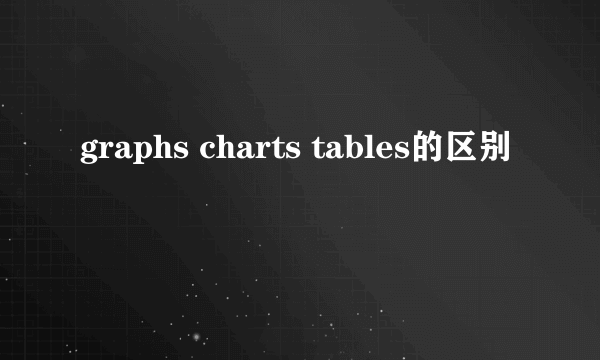 graphs charts tables的区别