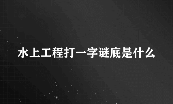 水上工程打一字谜底是什么