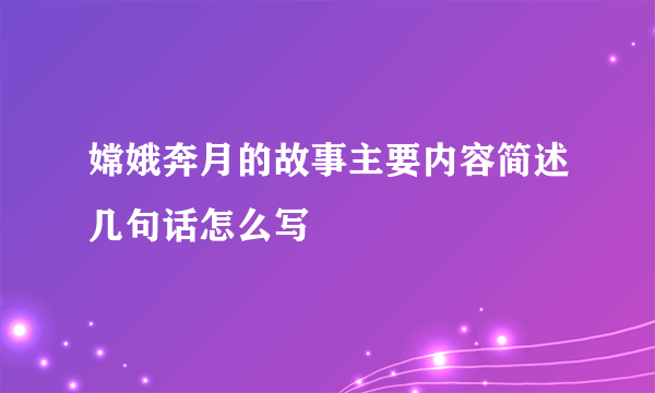 嫦娥奔月的故事主要内容简述几句话怎么写