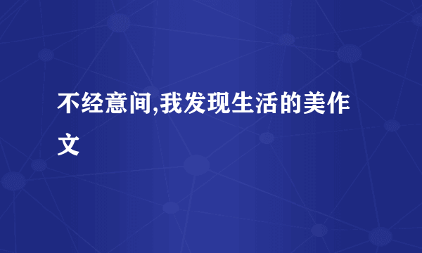 不经意间,我发现生活的美作文