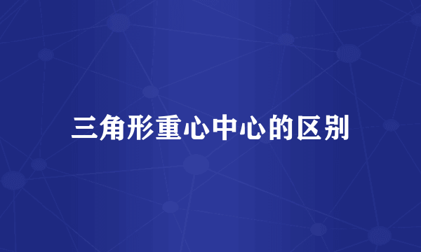 三角形重心中心的区别