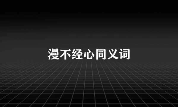 漫不经心同义词