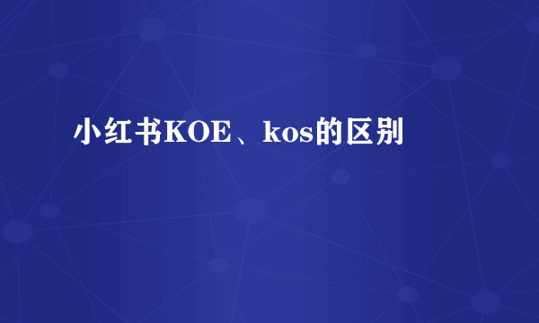 小红书KOE、kos的区别