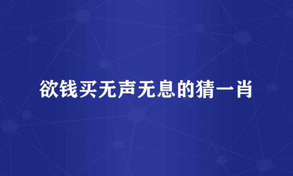 欲钱买无声无息的猜一肖