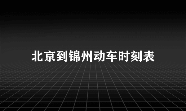 北京到锦州动车时刻表