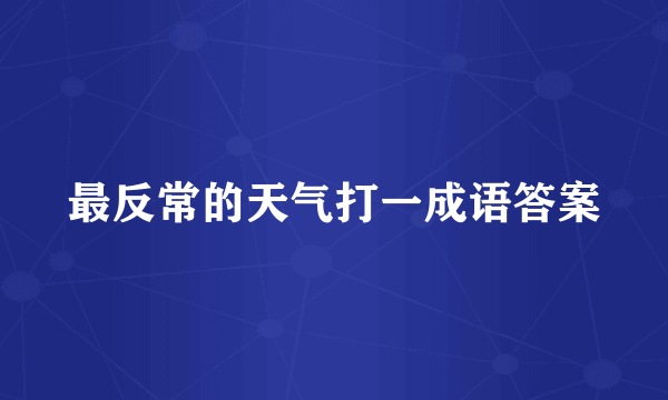 最反常的天气打一成语答案