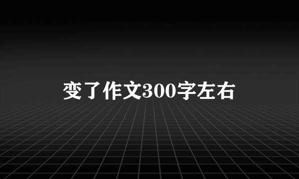 变了作文300字左右