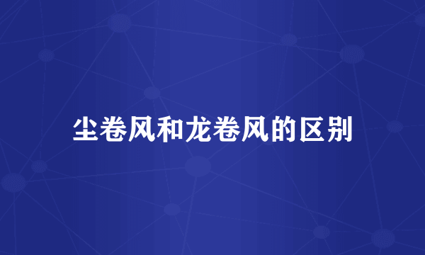 尘卷风和龙卷风的区别