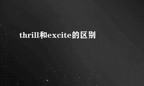 thrill和excite的区别