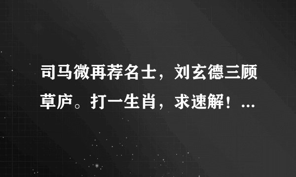 司马微再荐名士，刘玄德三顾草庐。打一生肖，求速解！！！急急急