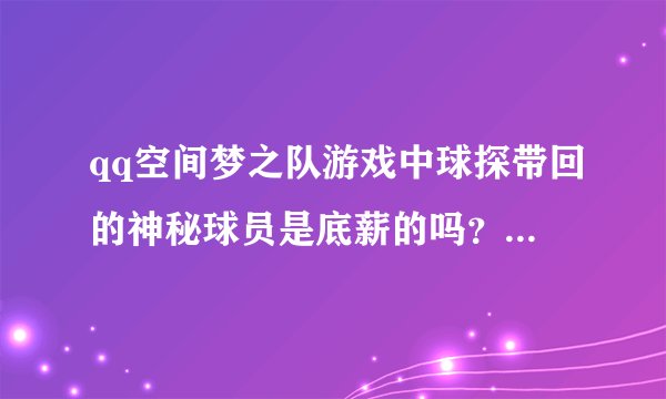 qq空间梦之队游戏中球探带回的神秘球员是底薪的吗?具体是怎么回事?