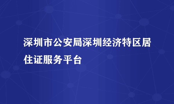 深圳市公安局深圳经济特区居住证服务平台