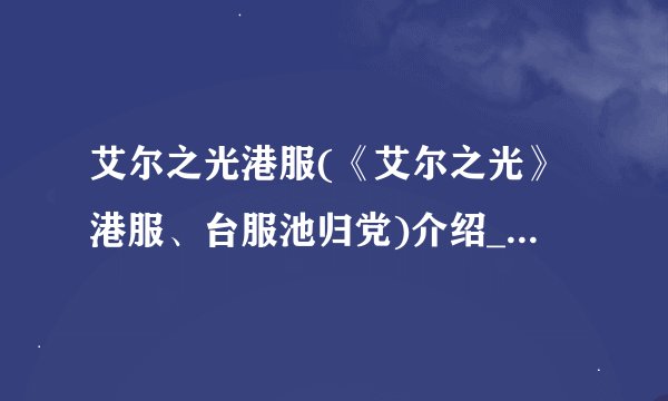 艾尔之光港服(《艾尔之光》港服、台服池归党)介绍_艾尔之光港服(《艾尔之光》港服、台服池归党)是什么