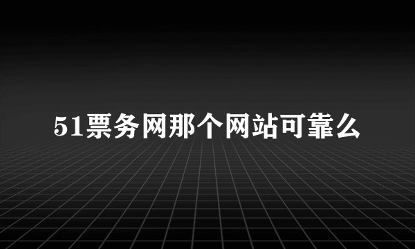 51票务网那个网站可靠么