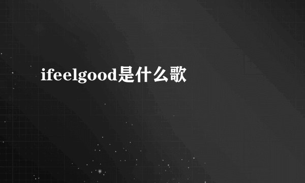 ifeelgood是什么歌