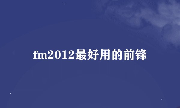 fm2012最好用的前锋