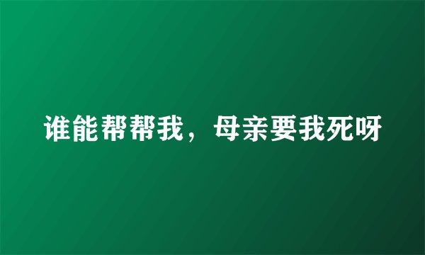谁能帮帮我，母亲要我死呀