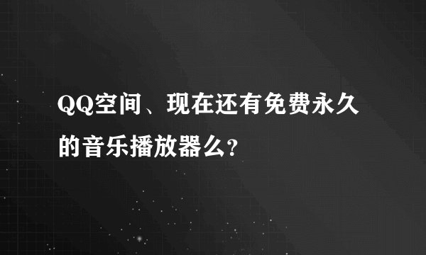 QQ空间、现在还有免费永久的音乐播放器么？