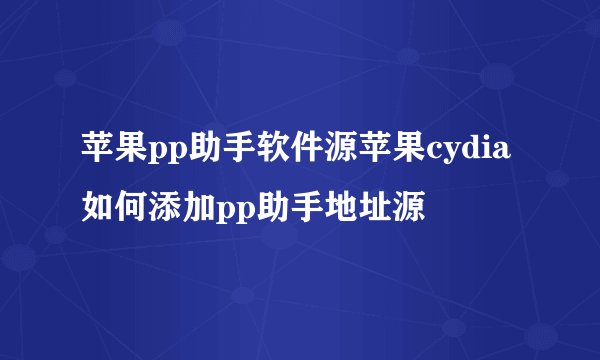 苹果pp助手软件源苹果cydia如何添加pp助手地址源