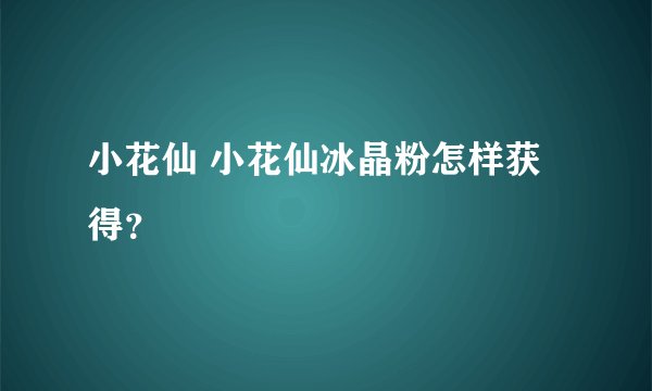 小花仙 小花仙冰晶粉怎样获得?
