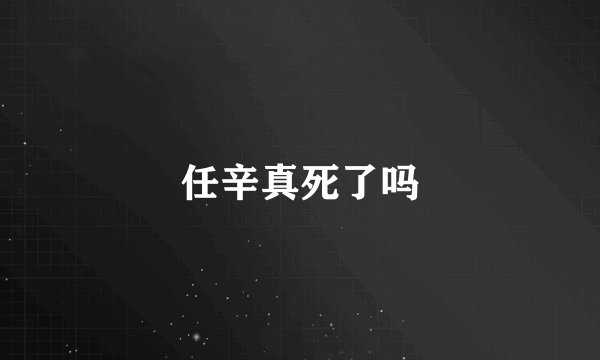 任辛真死了吗
