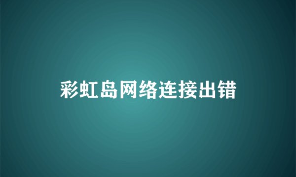彩虹岛网络连接出错