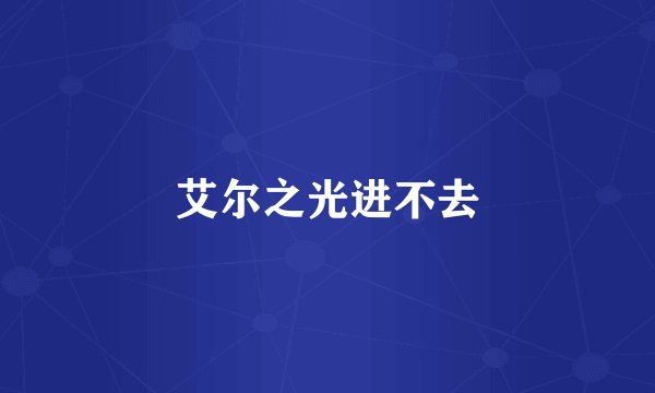 艾尔之光进不去
