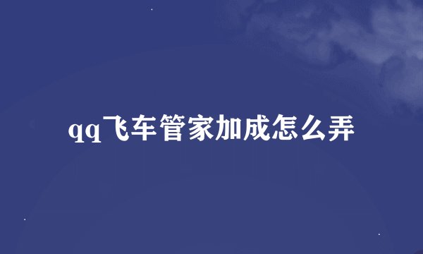 qq飞车管家加成怎么弄