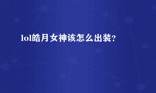lol皓月女神该怎么出装？