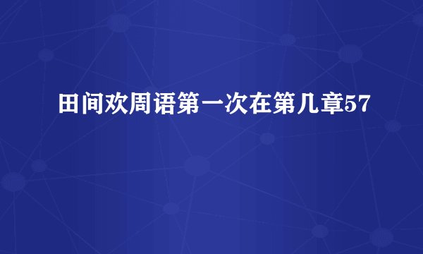 田间欢周语第一次在第几章57