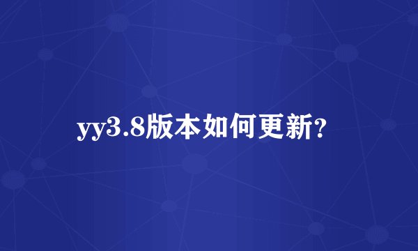 yy3.8版本如何更新？
