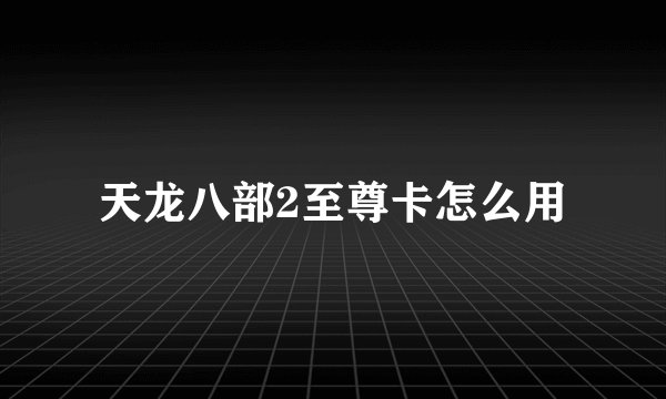 天龙八部2至尊卡怎么用