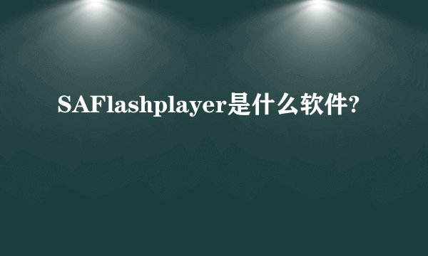 SAFlashplayer是什么软件?